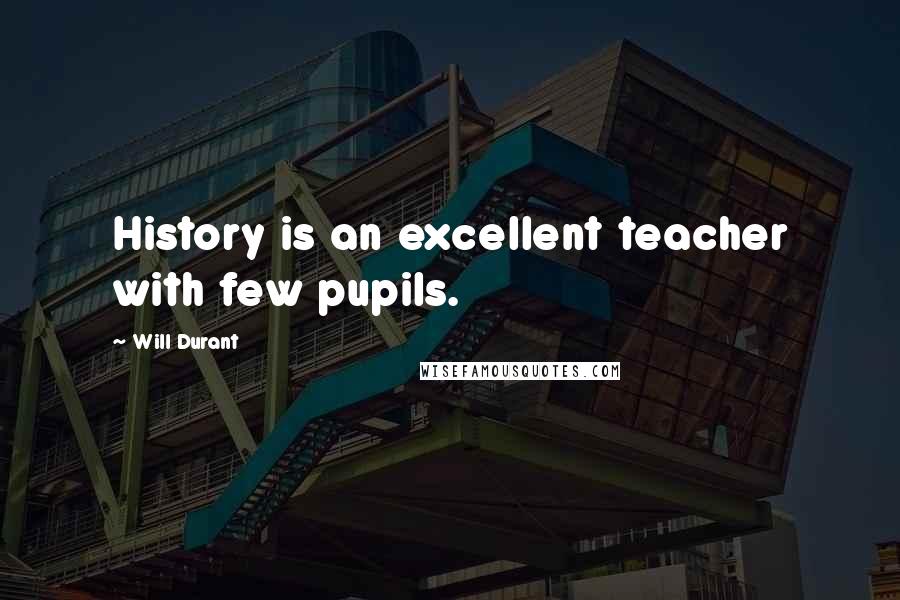 Will Durant Quotes: History is an excellent teacher with few pupils.