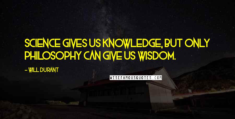 Will Durant Quotes: Science gives us knowledge, but only philosophy can give us wisdom.