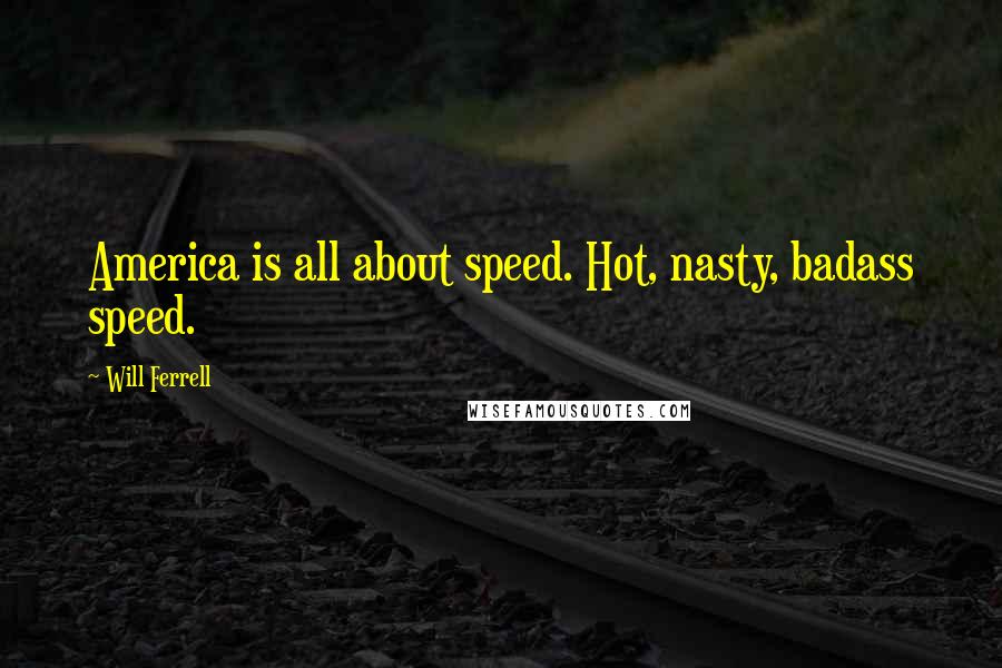 Will Ferrell Quotes: America is all about speed. Hot, nasty, badass speed.