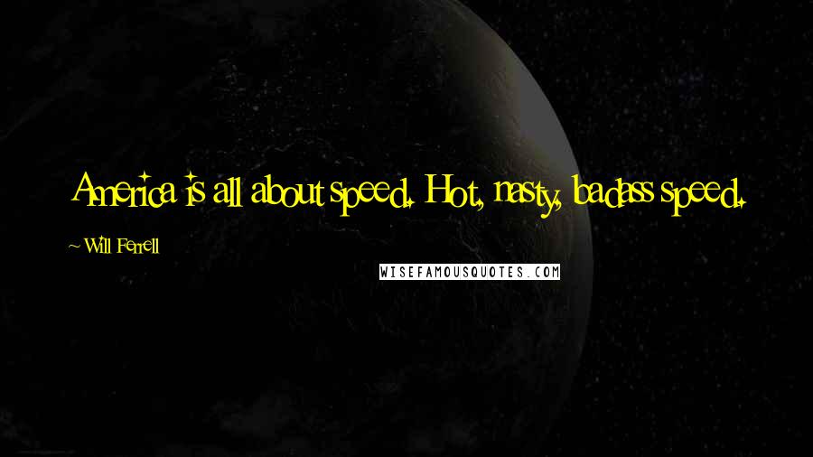 Will Ferrell Quotes: America is all about speed. Hot, nasty, badass speed.