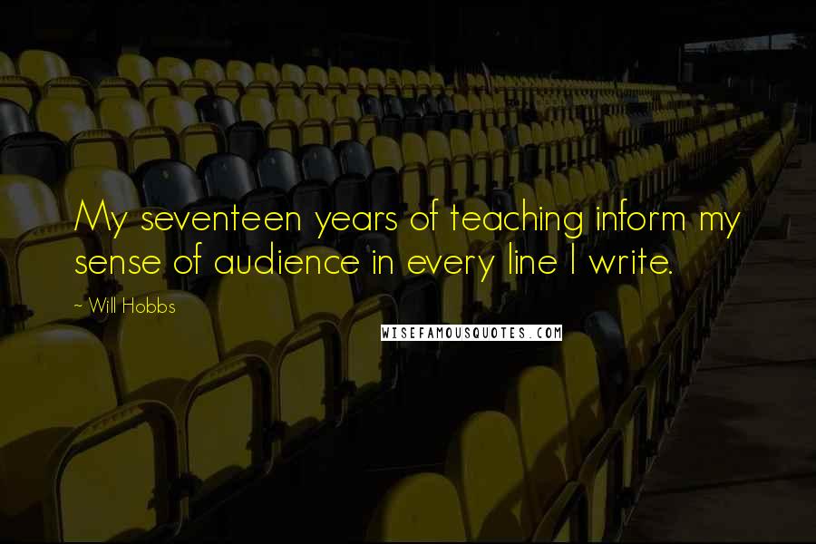 Will Hobbs Quotes: My seventeen years of teaching inform my sense of audience in every line I write.