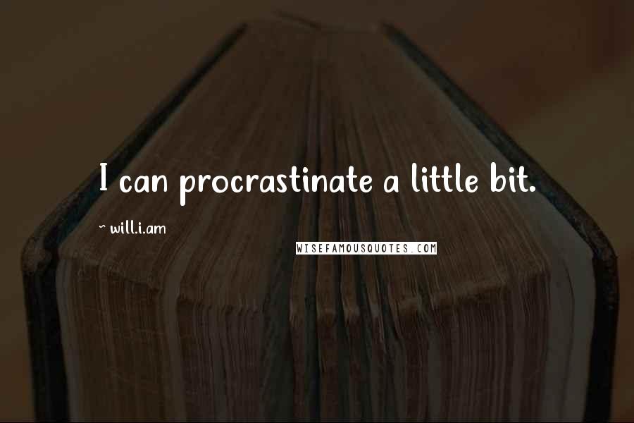 Will.i.am Quotes: I can procrastinate a little bit.