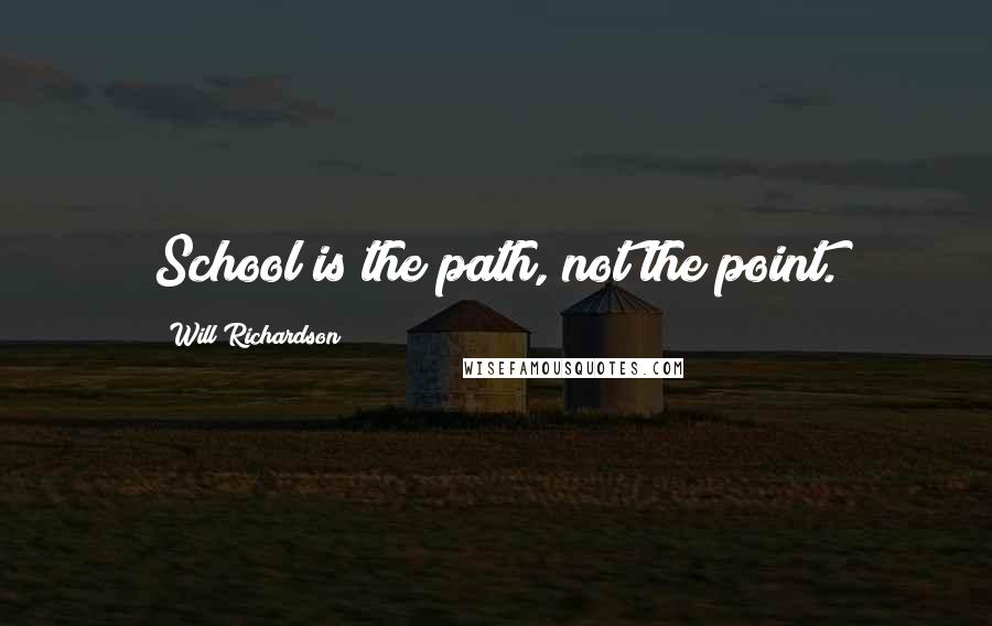 Will Richardson Quotes: School is the path, not the point.