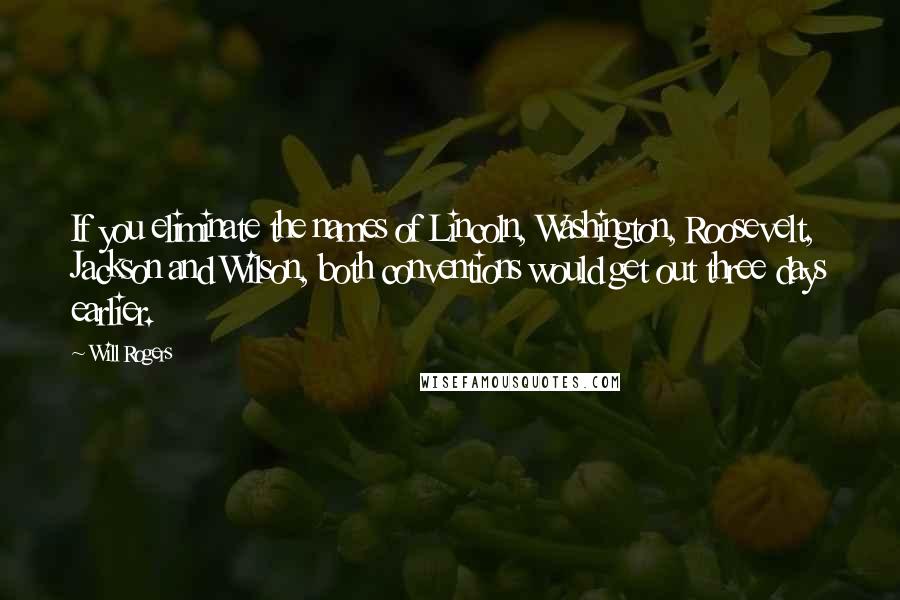 Will Rogers Quotes: If you eliminate the names of Lincoln, Washington, Roosevelt, Jackson and Wilson, both conventions would get out three days earlier.