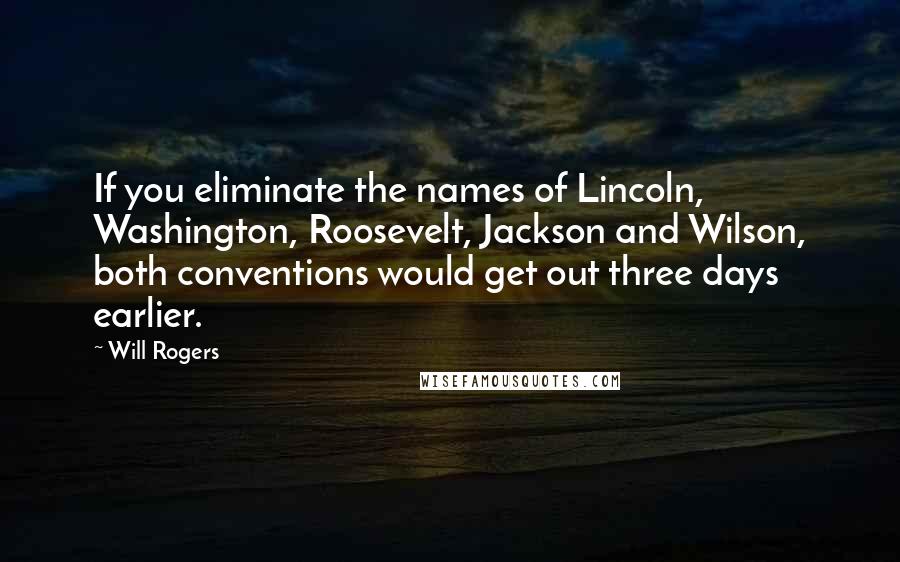 Will Rogers Quotes: If you eliminate the names of Lincoln, Washington, Roosevelt, Jackson and Wilson, both conventions would get out three days earlier.