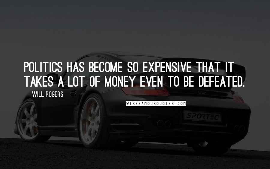 Will Rogers Quotes: Politics has become so expensive that it takes a lot of money even to be defeated.