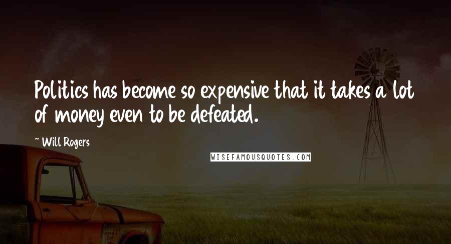 Will Rogers Quotes: Politics has become so expensive that it takes a lot of money even to be defeated.