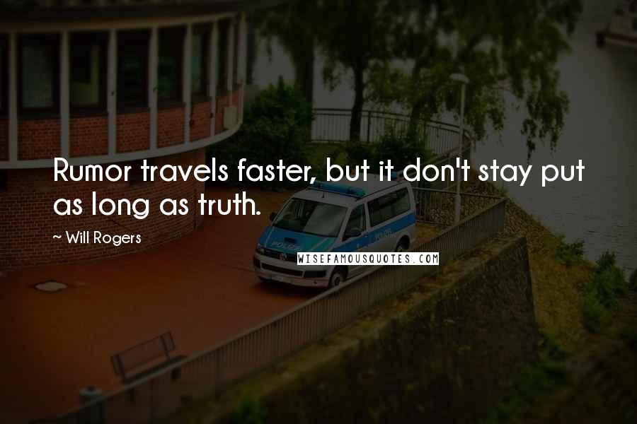 Will Rogers Quotes: Rumor travels faster, but it don't stay put as long as truth.