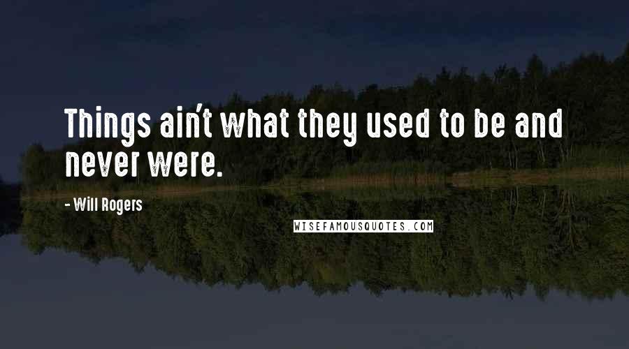 Will Rogers Quotes: Things ain't what they used to be and never were.