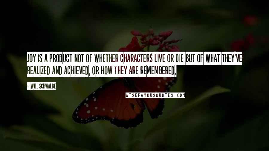 Will Schwalbe Quotes: joy is a product not of whether characters live or die but of what they've realized and achieved, or how they are remembered.