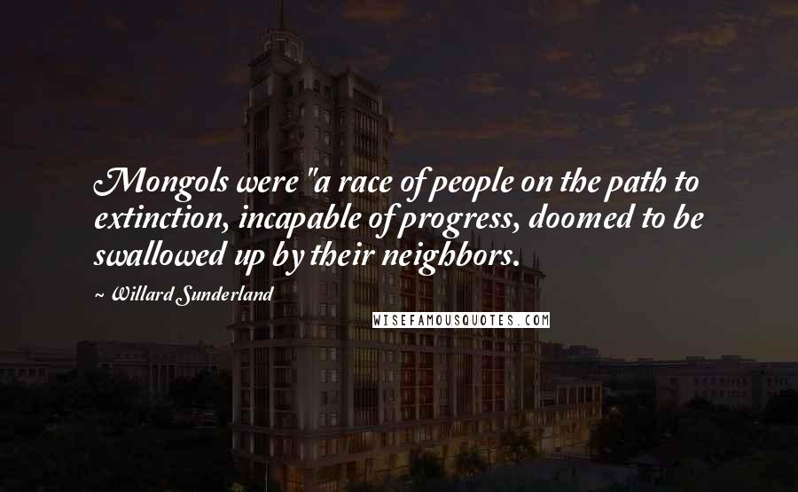 Willard Sunderland Quotes: Mongols were "a race of people on the path to extinction, incapable of progress, doomed to be swallowed up by their neighbors.