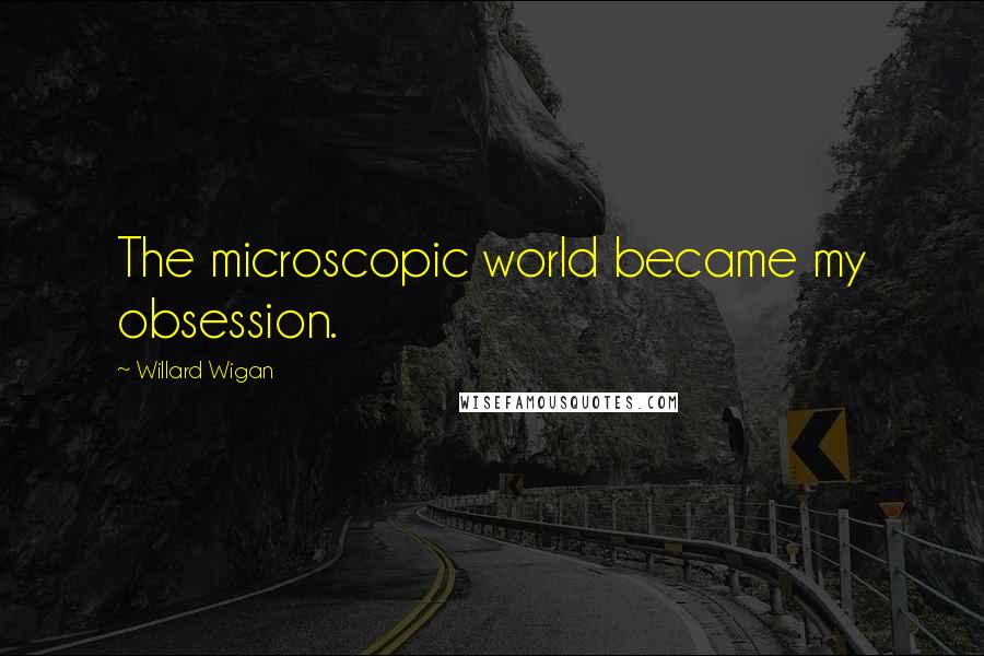 Willard Wigan Quotes: The microscopic world became my obsession.