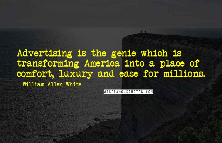 William Allen White Quotes: Advertising is the genie which is transforming America into a place of comfort, luxury and ease for millions.