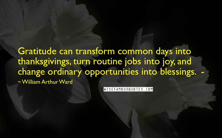 William Arthur Ward Quotes: Gratitude can transform common days into thanksgivings, turn routine jobs into joy, and change ordinary opportunities into blessings.  - 