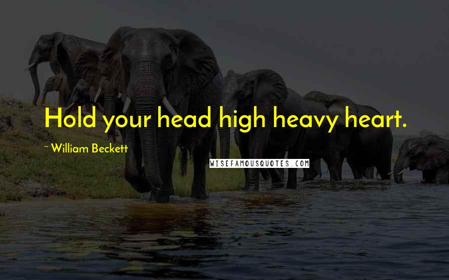 William Beckett Quotes: Hold your head high heavy heart.