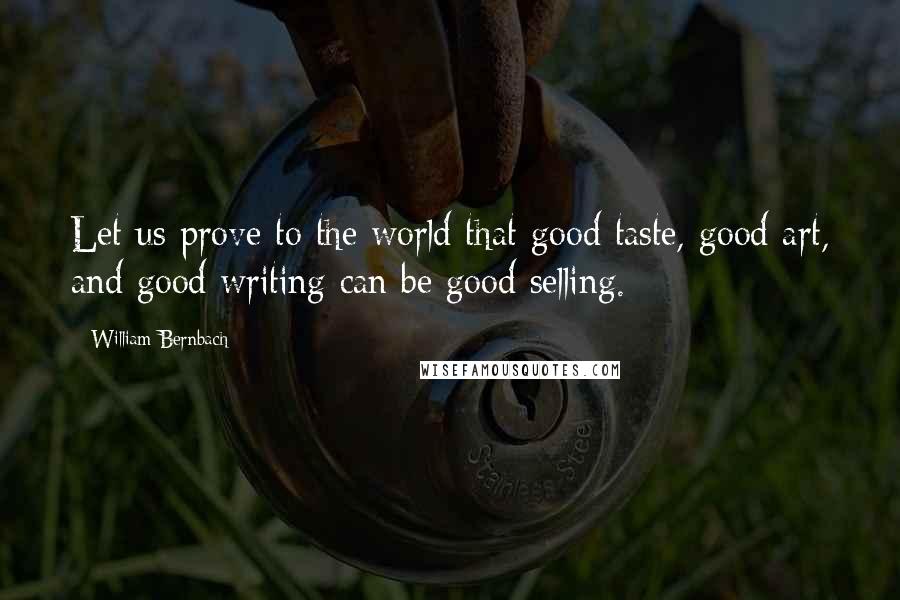 William Bernbach Quotes: Let us prove to the world that good taste, good art, and good writing can be good selling.