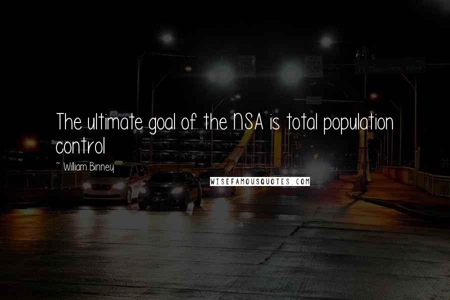 William Binney Quotes: The ultimate goal of the NSA is total population control