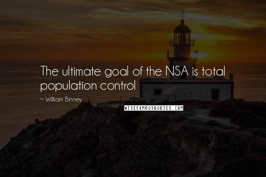 William Binney Quotes: The ultimate goal of the NSA is total population control