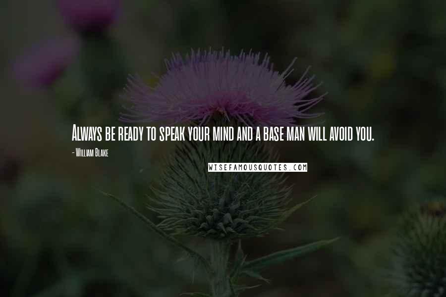 William Blake Quotes: Always be ready to speak your mind and a base man will avoid you.