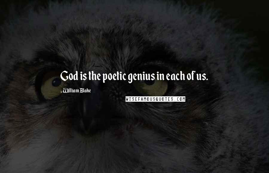 William Blake Quotes: God is the poetic genius in each of us.