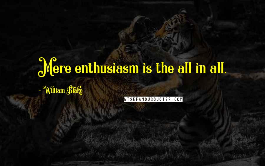 William Blake Quotes: Mere enthusiasm is the all in all.