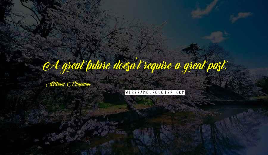 William Chapman Quotes: A great future doesn't require a great past.