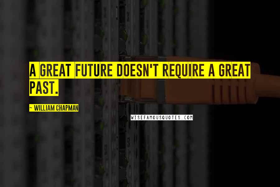 William Chapman Quotes: A great future doesn't require a great past.