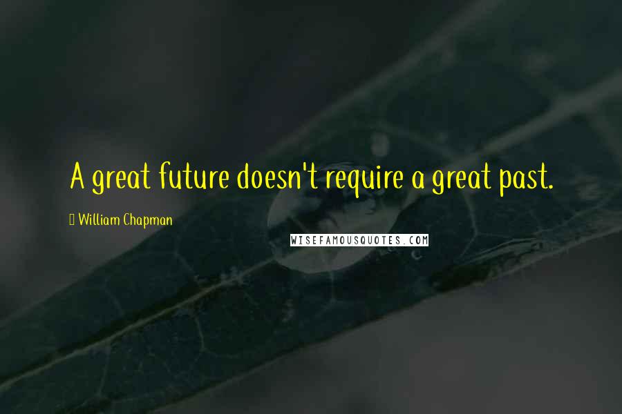 William Chapman Quotes: A great future doesn't require a great past.