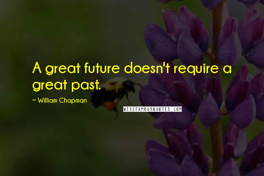 William Chapman Quotes: A great future doesn't require a great past.