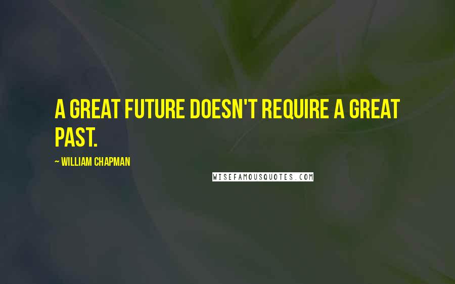 William Chapman Quotes: A great future doesn't require a great past.