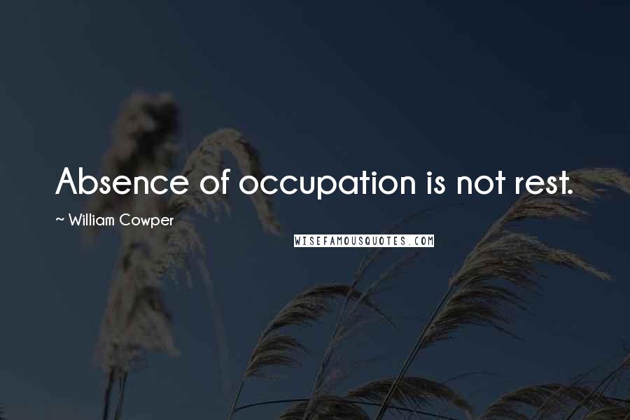 William Cowper Quotes: Absence of occupation is not rest.