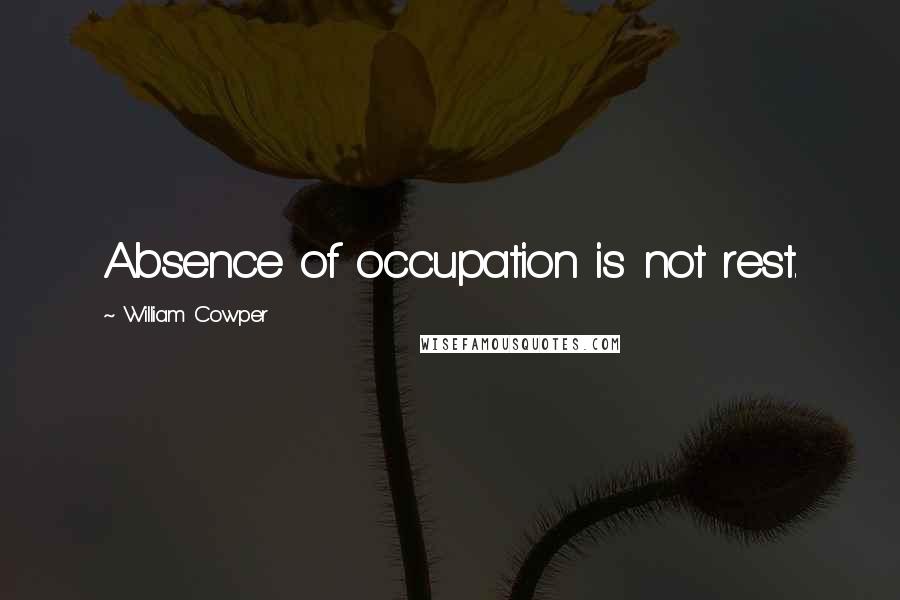 William Cowper Quotes: Absence of occupation is not rest.