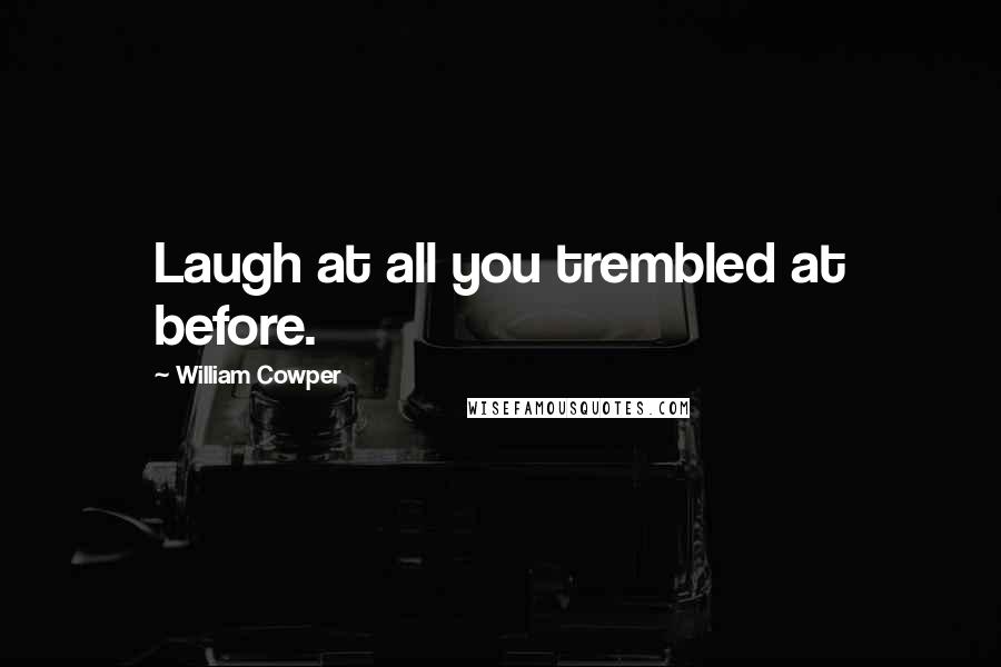 William Cowper Quotes: Laugh at all you trembled at before.