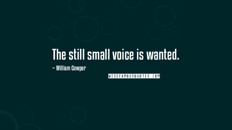 William Cowper Quotes: The still small voice is wanted.