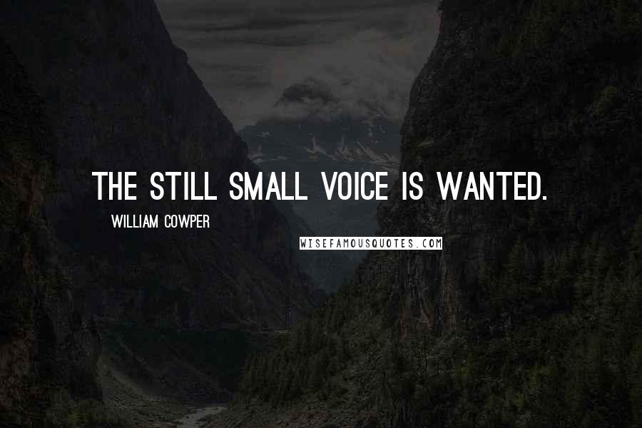 William Cowper Quotes: The still small voice is wanted.