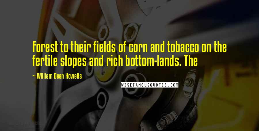 William Dean Howells Quotes: Forest to their fields of corn and tobacco on the fertile slopes and rich bottom-lands. The