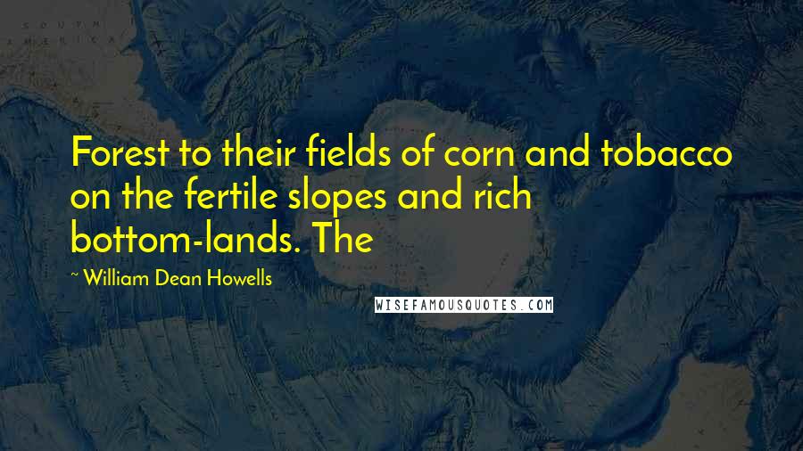 William Dean Howells Quotes: Forest to their fields of corn and tobacco on the fertile slopes and rich bottom-lands. The