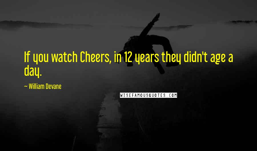 William Devane Quotes: If you watch Cheers, in 12 years they didn't age a day.