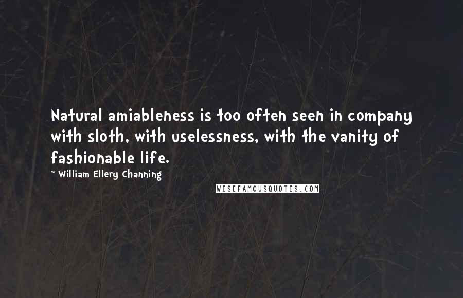 William Ellery Channing Quotes: Natural amiableness is too often seen in company with sloth, with uselessness, with the vanity of fashionable life.