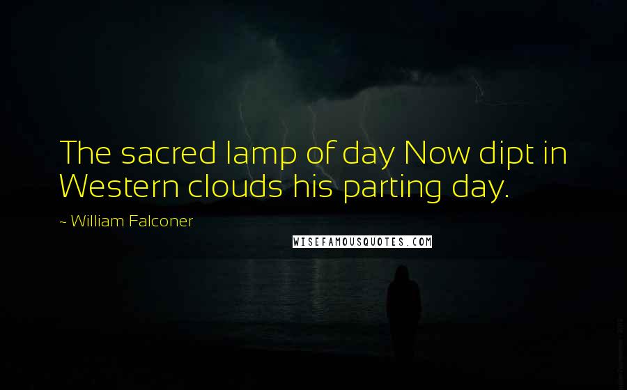 William Falconer Quotes: The sacred lamp of day Now dipt in Western clouds his parting day.