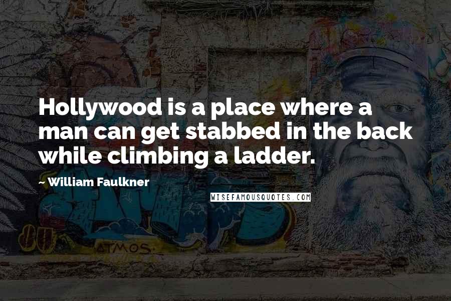 William Faulkner Quotes: Hollywood is a place where a man can get stabbed in the back while climbing a ladder.