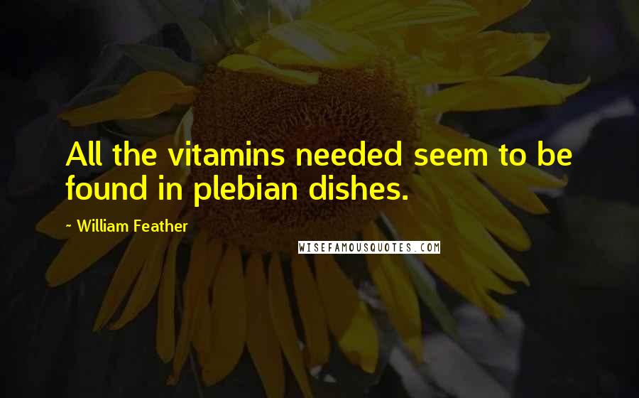 William Feather Quotes: All the vitamins needed seem to be found in plebian dishes.