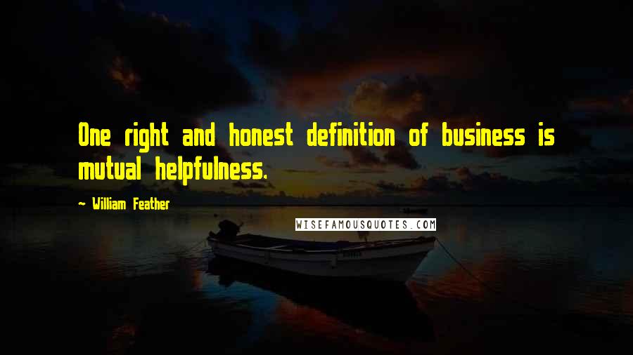 William Feather Quotes: One right and honest definition of business is mutual helpfulness.