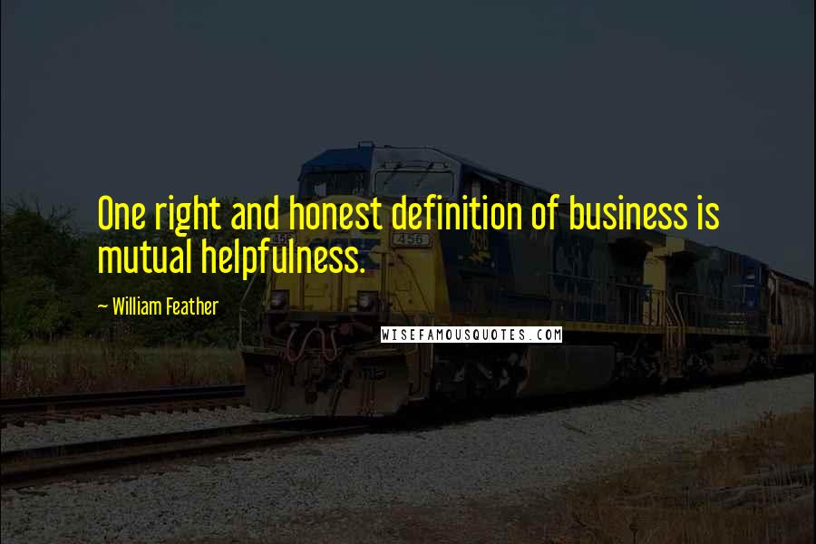 William Feather Quotes: One right and honest definition of business is mutual helpfulness.