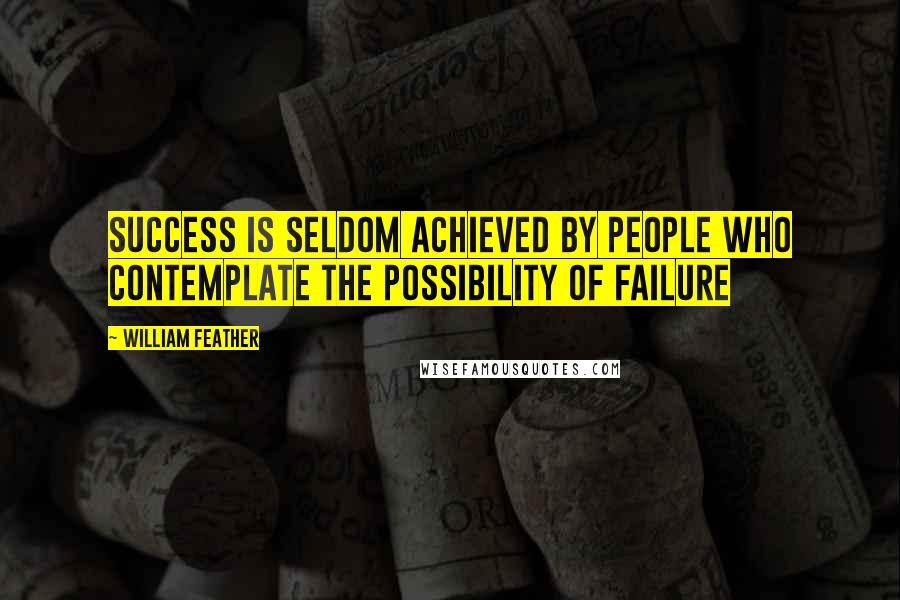 William Feather Quotes: Success is seldom achieved by people who contemplate the possibility of failure