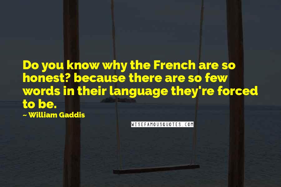 William Gaddis Quotes: Do you know why the French are so honest? because there are so few words in their language they're forced to be.