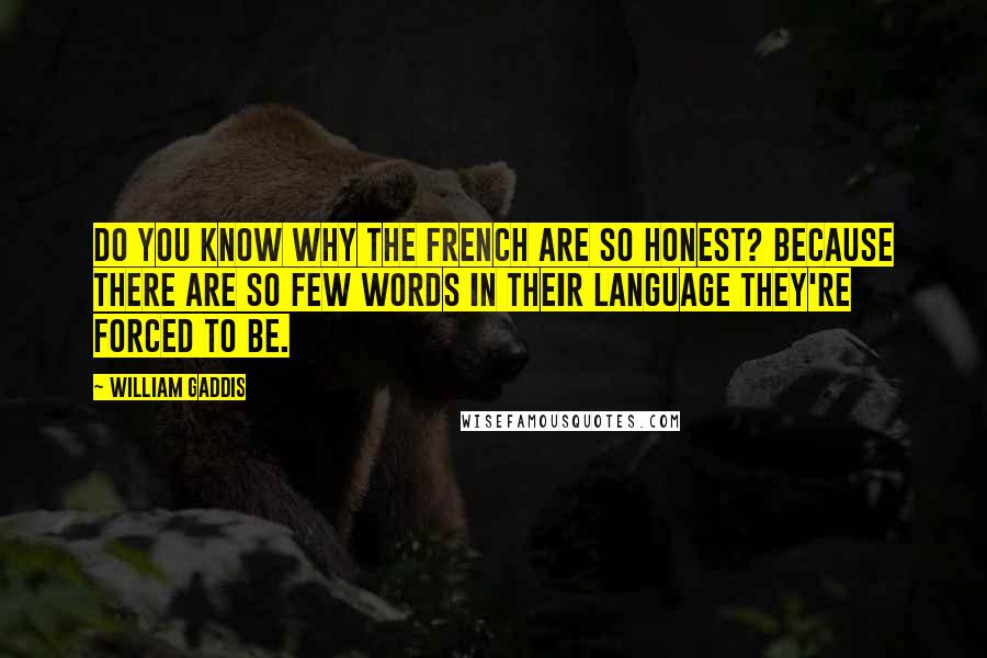 William Gaddis Quotes: Do you know why the French are so honest? because there are so few words in their language they're forced to be.