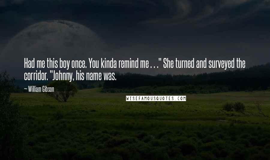 William Gibson Quotes: Had me this boy once. You kinda remind me . . ." She turned and surveyed the corridor. "Johnny, his name was.