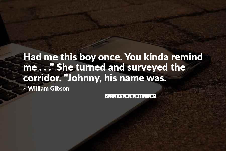 William Gibson Quotes: Had me this boy once. You kinda remind me . . ." She turned and surveyed the corridor. "Johnny, his name was.