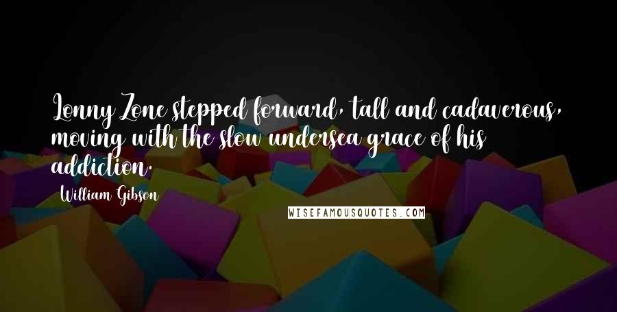 William Gibson Quotes: Lonny Zone stepped forward, tall and cadaverous, moving with the slow undersea grace of his addiction.